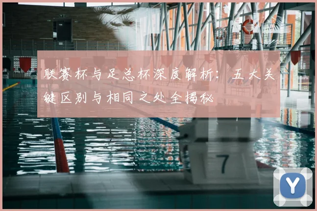 联赛杯与足总杯深度解析：五大关键区别与相同之处全揭秘