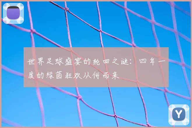 世界足球盛宴的轮回之谜：四年一度的绿茵狂欢从何而来