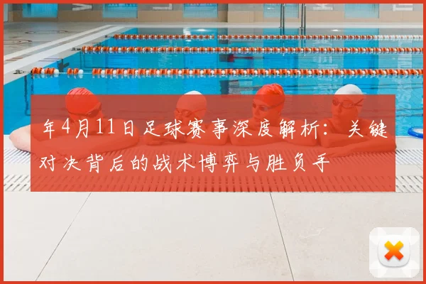 年4月11日足球赛事深度解析：关键对决背后的战术博弈与胜负手
