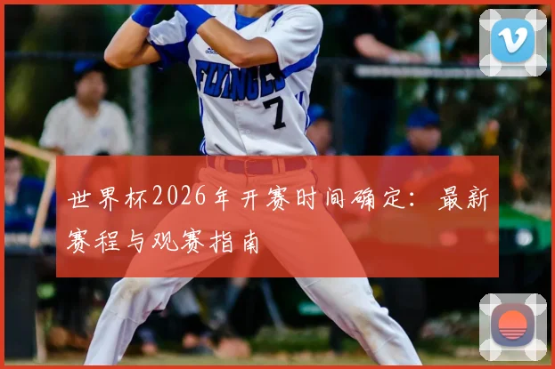 世界杯2026年开赛时间确定：最新赛程与观赛指南